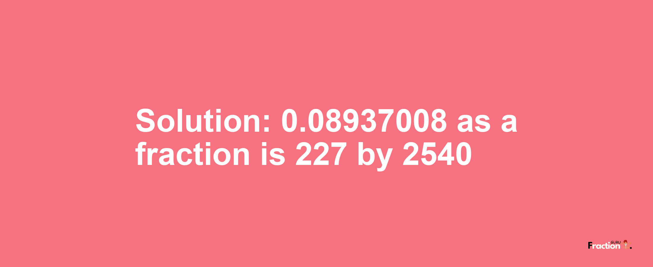 Solution:0.08937008 as a fraction is 227/2540